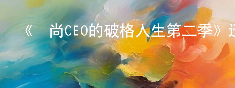 陳保堂發布《時尚CEO的破格人生第二季》迅雷下載/在線觀看-選秀綜藝-美劇天堂